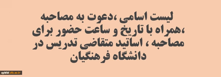 لیست اسامی ،دعوت به مصاحبه ،همراه با تاریخ و ساعت حضور برای مصاحبه ، اساتید متقاضی تدریس در دانشگاه فرهنگیان
 2